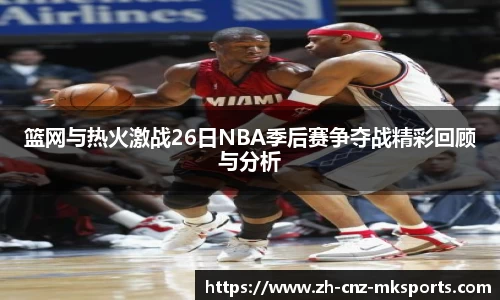 篮网与热火激战26日NBA季后赛争夺战精彩回顾与分析